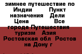 зимнее путешествие по Индии 2019 › Пункт назначения ­ Дели › Цена ­ 26 000 - Все города Путешествия, туризм » Азия   . Ростовская обл.,Ростов-на-Дону г.